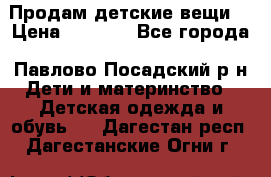 Продам детские вещи  › Цена ­ 1 200 - Все города, Павлово-Посадский р-н Дети и материнство » Детская одежда и обувь   . Дагестан респ.,Дагестанские Огни г.